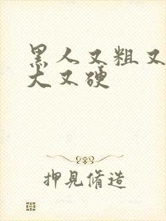 黑人又粗又长又大又硬