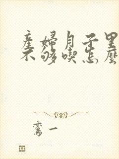 产妇月子里奶水不够吃怎么办