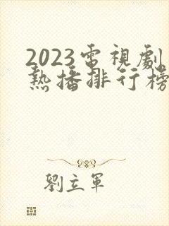 2023电视剧热播排行榜前十名