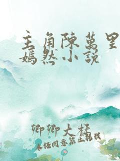 主角陈万里和唐嫣然小说