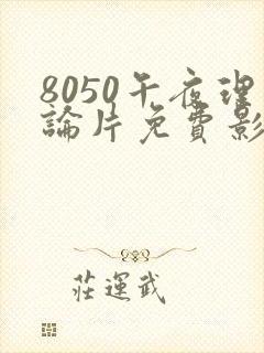 8050午夜理论片免费影院