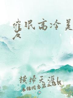 催眠高冷美人室友