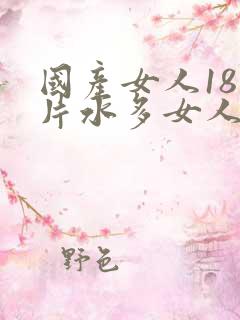 国产女人18毛片水多女人