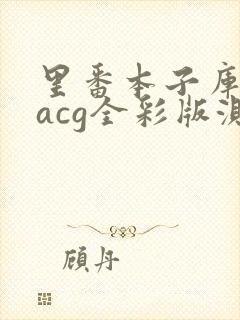 里番本子库绅士acg全彩版测评