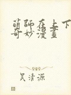 萌师在上下拉式奇妙漫画