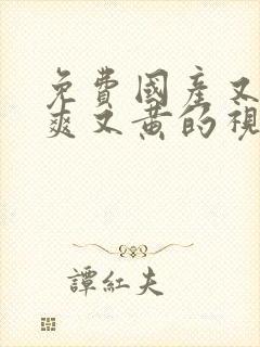 免费国产又色又爽又黄的视频