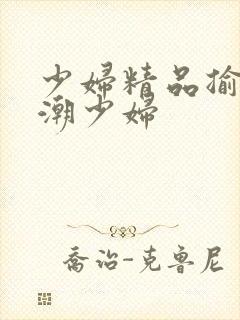 少妇精品揄怕高潮少妇