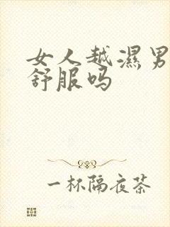 女人越湿男人越舒服吗