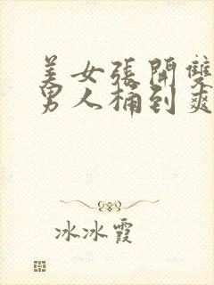 美女张开双腿让男人桶到爽