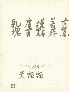 乳房摸着有个硬块有点疼怎么回事