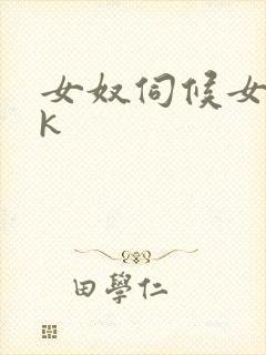 女奴伺候女主vk