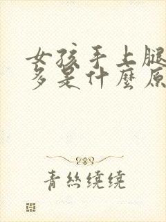 女孩手上腿上毛多是什么原因