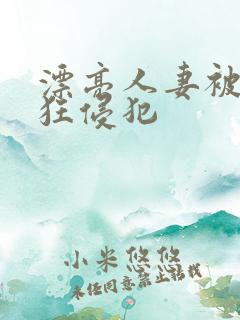 漂亮人妻被公疯狂侵犯