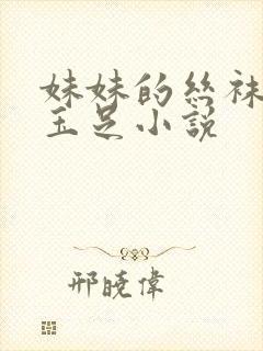 妹妹的丝袜美腿玉足小说