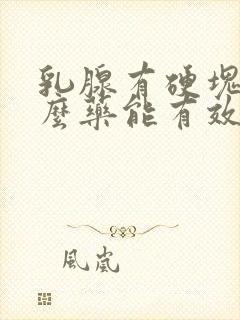 乳腺有硬块吃什么药能有效