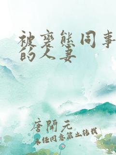 被变态同事玩弄的人妻