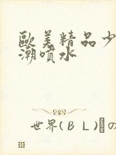 欧美精品少妇高潮喷水