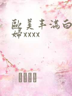 欧美丰满白嫩少妇xxxx