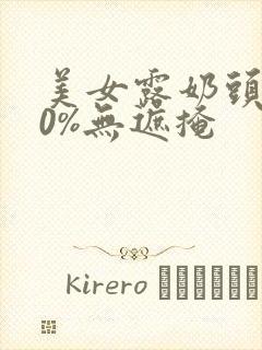 美女露奶头100%无遮掩