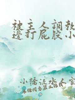 被主人调教边c边打屁股小说