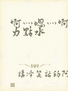 啊灬嗯灬啊灬用力点水