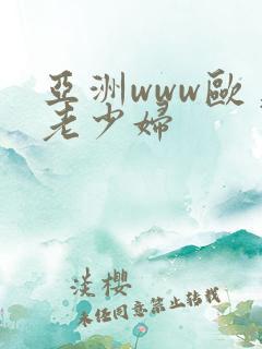 亚洲www欧美老少妇