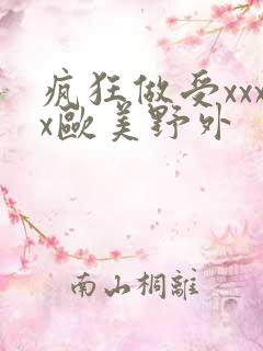 疯狂做受xxxx欧美野外