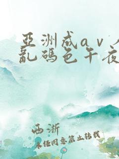 亚洲成aⅴ人片乱码色午夜