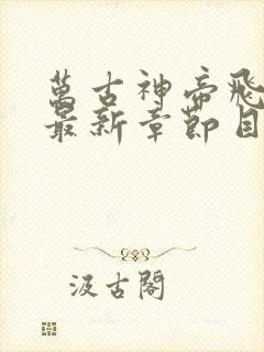 万古神帝飞天鱼最新章节目录阅读