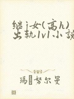 继j女(高h)出轨1v1小说