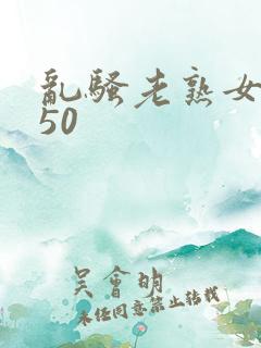 乱骚老熟女成熟50