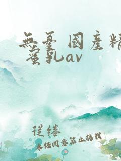 无忧 国产精品 蜜乳av