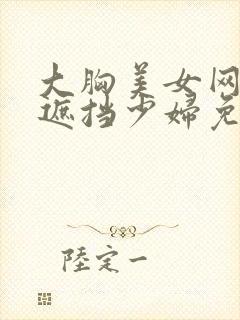 大胸美女网站无遮挡少妇免费观看