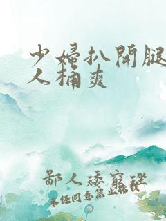 少妇扒开腿让男人桶爽