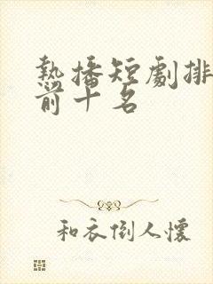 热播短剧排行榜前十名