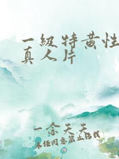 一级特黄性较大真人片