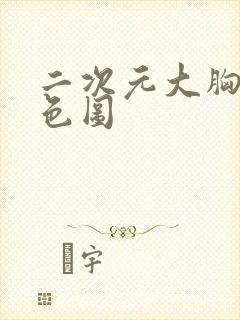 二次元大胸美女色图