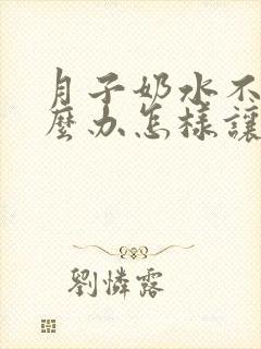 月子奶水不够怎么办怎样让奶水变多