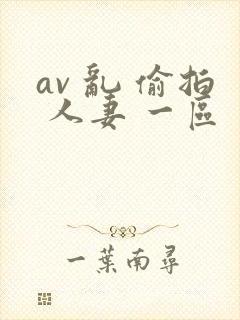 av 乱 偷拍 人妻 一区