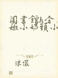 图书馆h含着粉嫩小奶头小说