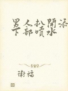 男人扒开添女人下部喷水