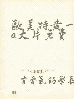 欧美特黄一级aa大片免费