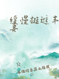 缓慢挺进丰满人妻