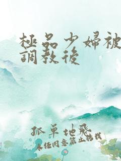 极品少妇被捆绑调教后