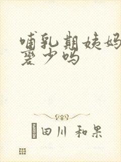 哺乳期姨妈奶会变少吗