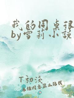 我的同桌很娇软by雪莉小说笔趣阁免费阅读