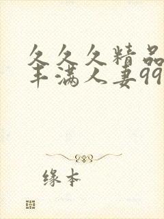 久久久精品熟妇丰满人妻99