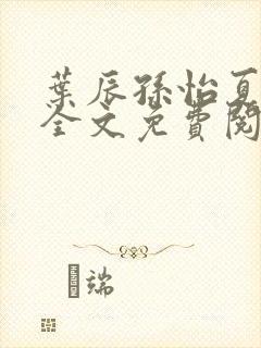 叶辰孙怡夏若雪全文免费阅读最新章节