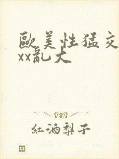 欧美性猛交xxxx乱大