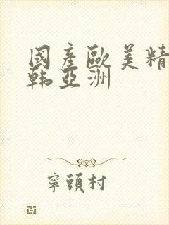 国产欧美精品日韩亚洲